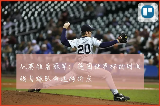 从赛程看冠军：德国世界杯的时间线与球队命运转折点