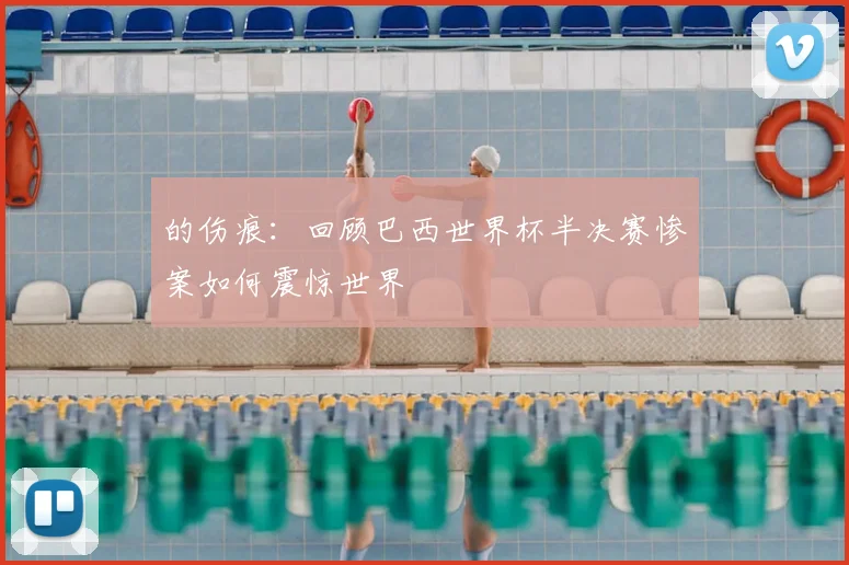 的伤痕:回顾巴西世界杯半决赛惨案如何震惊世界