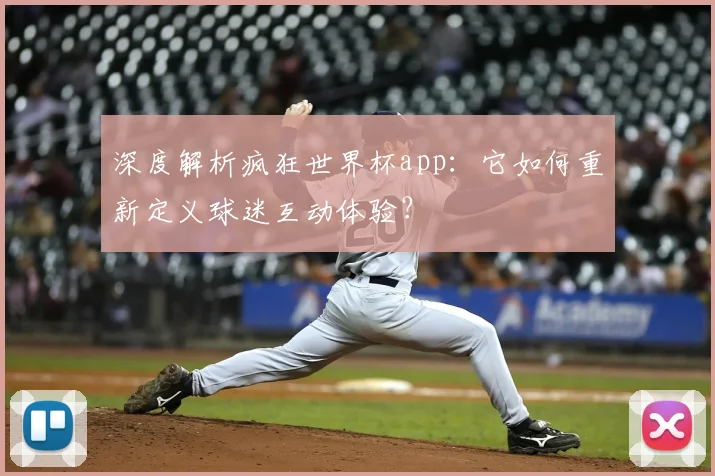 深度解析疯狂世界杯app:它如何重新定义球迷互动体验?