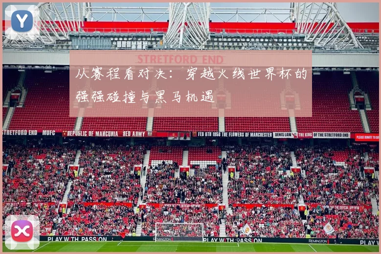 从赛程看对决：穿越火线世界杯的强强碰撞与黑马机遇
