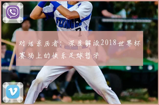 对话亲历者：深度解读2018世界杯赛场上的快乐足球哲学