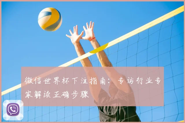 微信世界杯下注指南：专访行业专家解读正确步骤