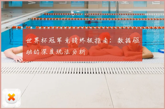 世界杯冠军竞猜终极指南:数据驱动的深度玩法分析