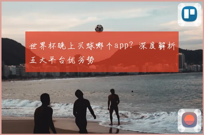 世界杯晚上买球哪个app？深度解析五大平台优劣势