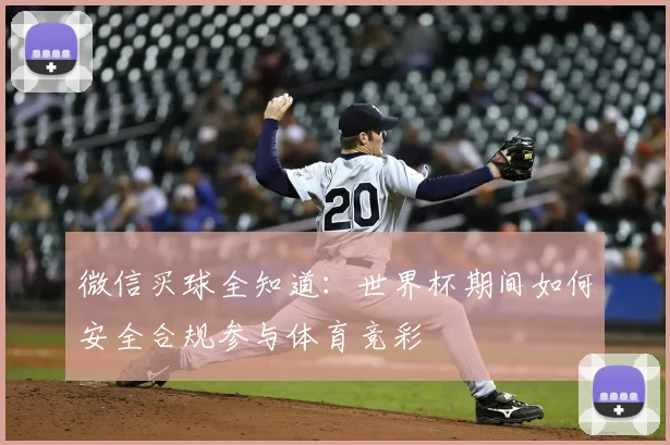微信买球全知道：世界杯期间如何安全合规参与体育竞彩