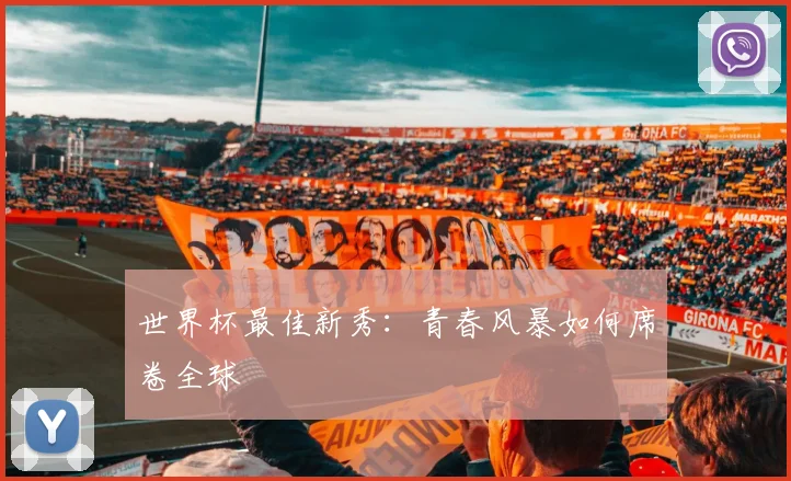 世界杯最佳新秀：青春风暴如何席卷全球