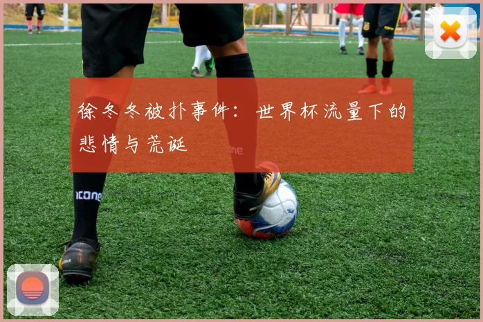 徐冬冬被扑事件：世界杯流量下的悲情与荒诞