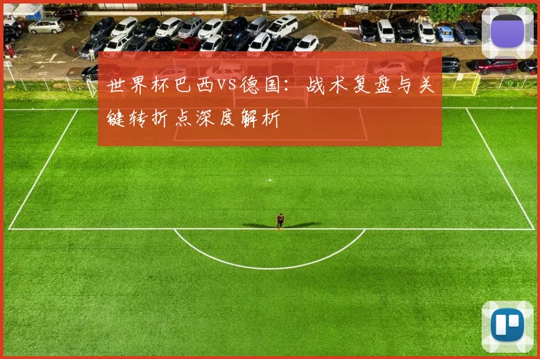世界杯巴西vs德国：战术复盘与关键转折点深度解析