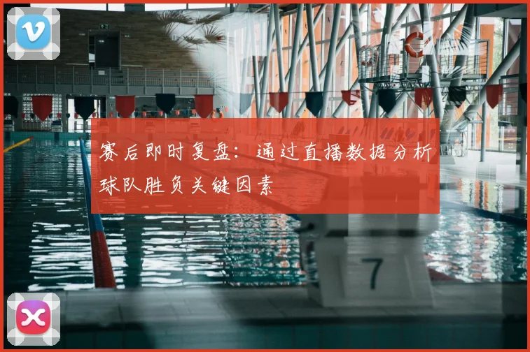 赛后即时复盘：通过直播数据分析球队胜负关键因素