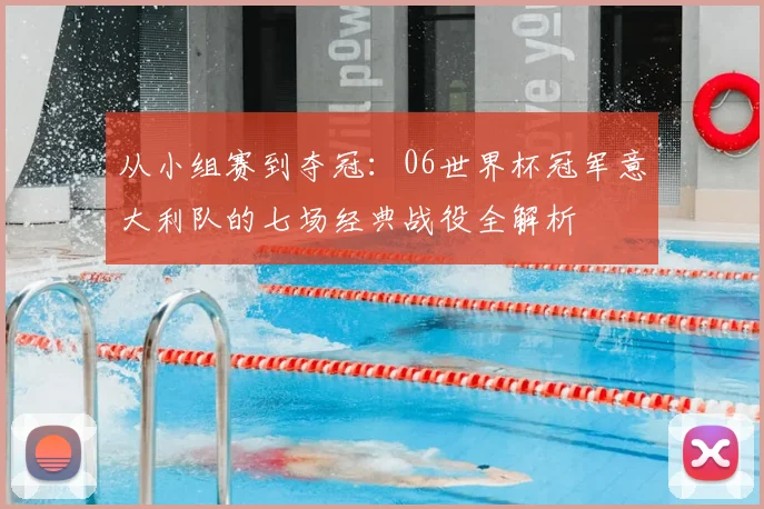 从小组赛到夺冠：06世界杯冠军意大利队的七场经典战役全解析