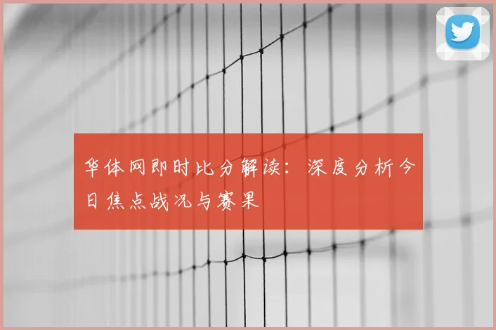 华体网即时比分解读：深度分析今日焦点战况与赛果