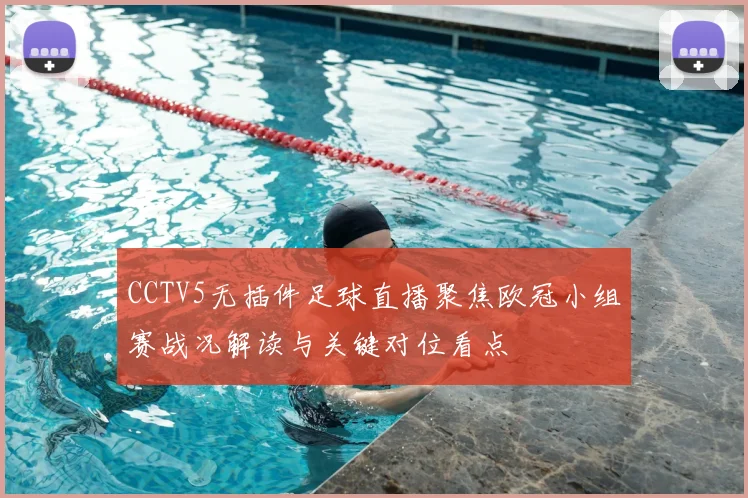 CCTV5无插件足球直播聚焦欧冠小组赛战况解读与关键对位看点