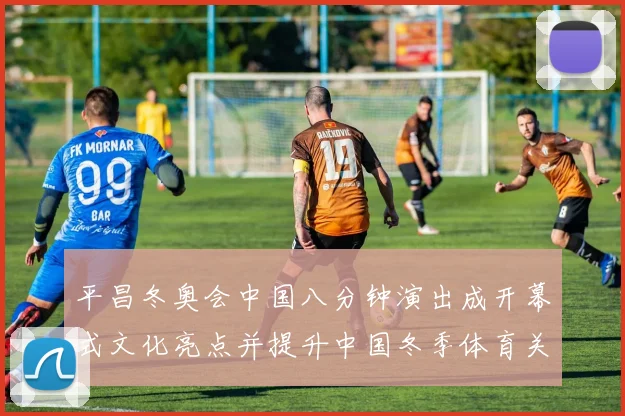 平昌冬奥会中国八分钟演出成开幕式文化亮点并提升中国冬季体育关注度