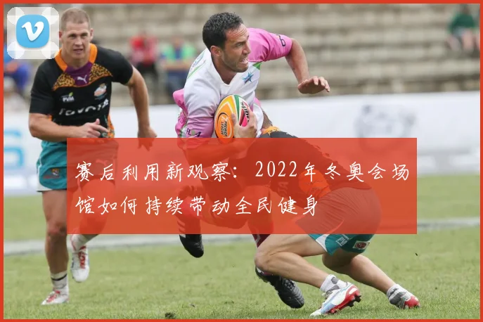 赛后利用新观察：2022年冬奥会场馆如何持续带动全民健身