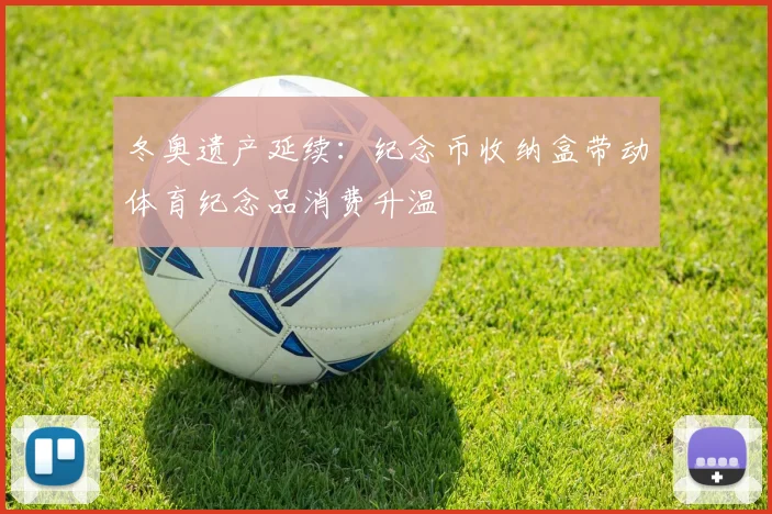 冬奥遗产延续：纪念币收纳盒带动体育纪念品消费升温