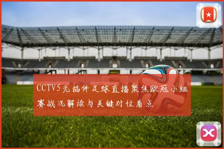 CCTV5无插件足球直播聚焦欧冠小组赛战况解读与关键对位看点