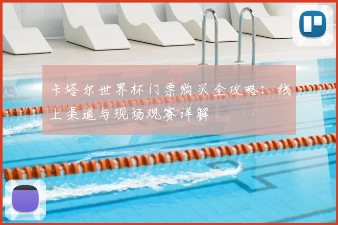 卡塔尔世界杯门票购买全攻略：线上渠道与现场观赛详解