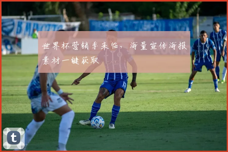世界杯营销季来临，海量宣传海报素材一键获取