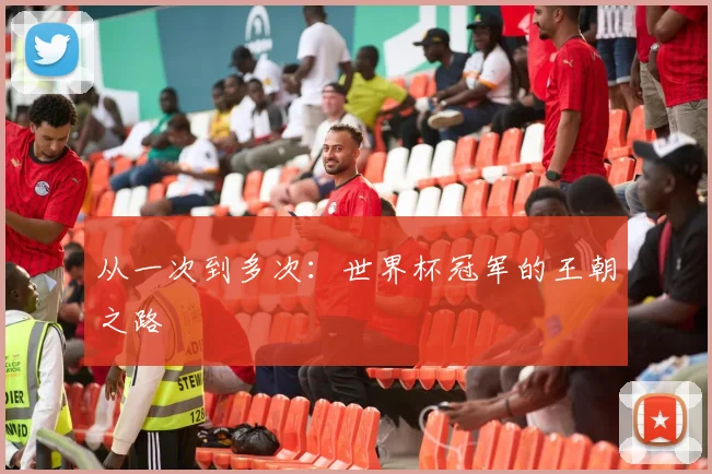 从一次到多次：世界杯冠军的王朝之路